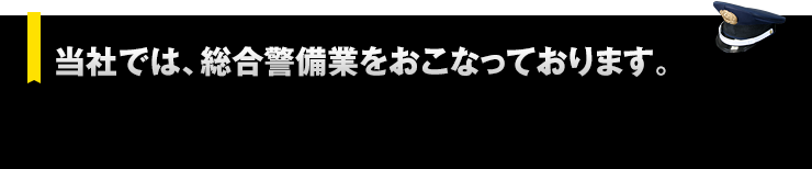 当社では、総合警備業をおこなっております。